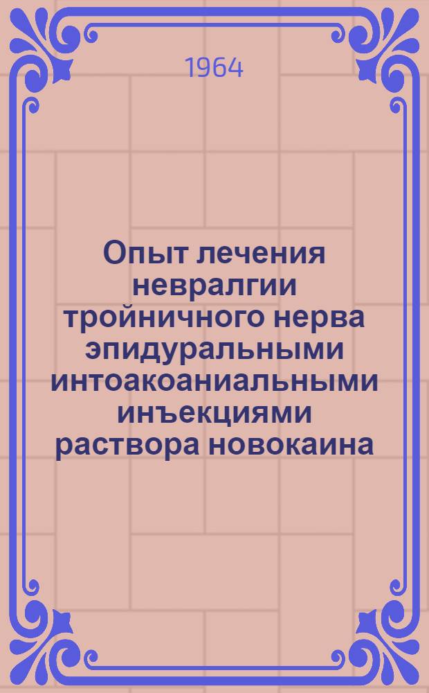 Опыт лечения невралгии тройничного нерва эпидуральными интоакоаниальными инъекциями раствора новокаина : (Эксперим. и клинич. исследования) : Автореферат дис. на соискание ученой степени кандидата мед. наук
