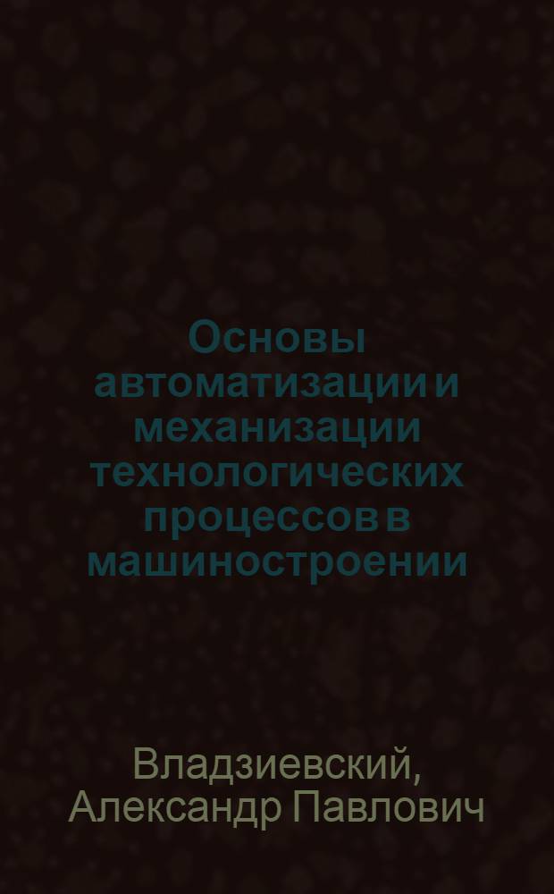 Основы автоматизации и механизации технологических процессов в машиностроении : Учебник для машиностроит. техникумов