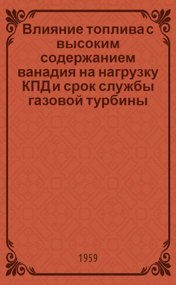 Влияние топлива с высоким содержанием ванадия на нагрузку КПД и срок службы газовой турбины : (Доклад № 58-GTP-17 на конференции по газотурбинным установкам, созв. Америк. о-вом инженеров-механиков в Вашингтоне 2-6 марта 1958 г.)