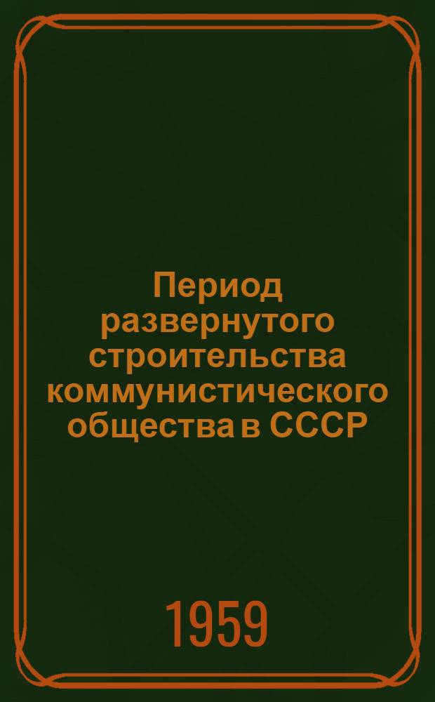 Период развернутого строительства коммунистического общества в СССР : Лекция-конспект