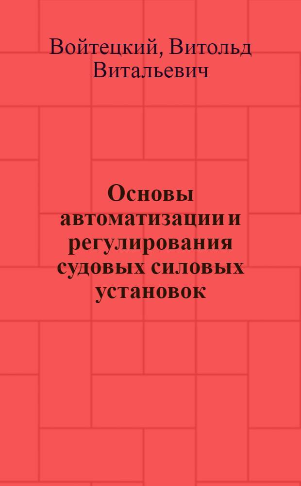 Основы автоматизации и регулирования судовых силовых установок : Учебник для судостроит. и судомехан. техникумов