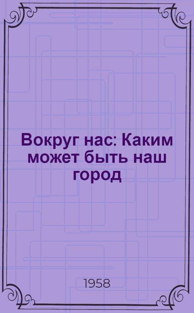 Вокруг нас : Каким может быть наш город : Сборник статей