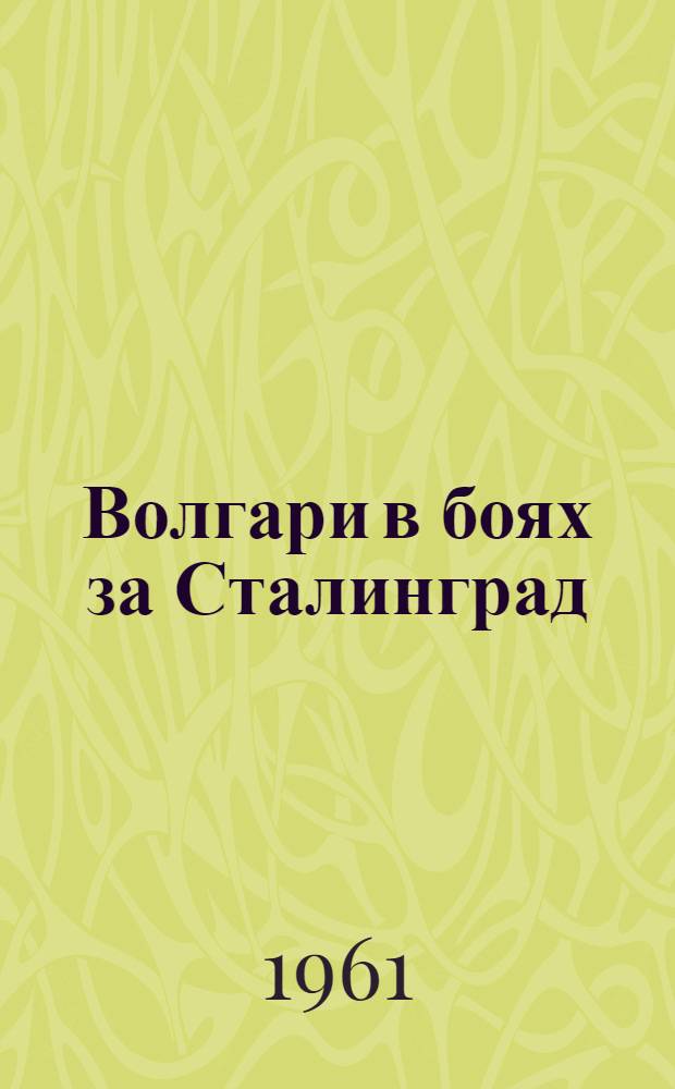 Волгари в боях за Сталинград : Статьи, воспоминания, очерки