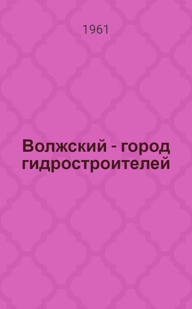 Волжский - город гидростроителей : Очерки