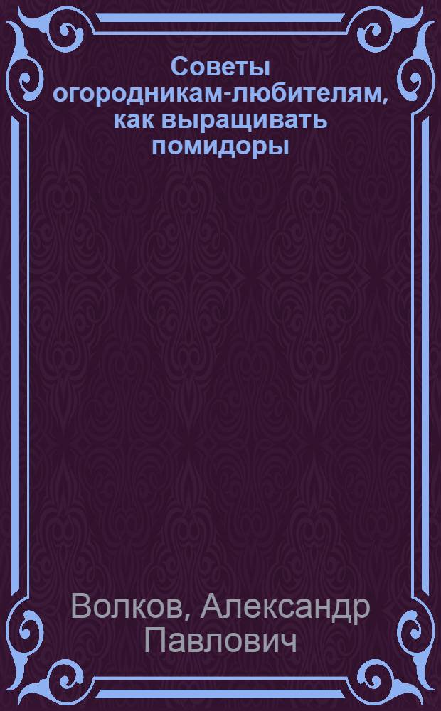 Советы огородникам-любителям, как выращивать помидоры