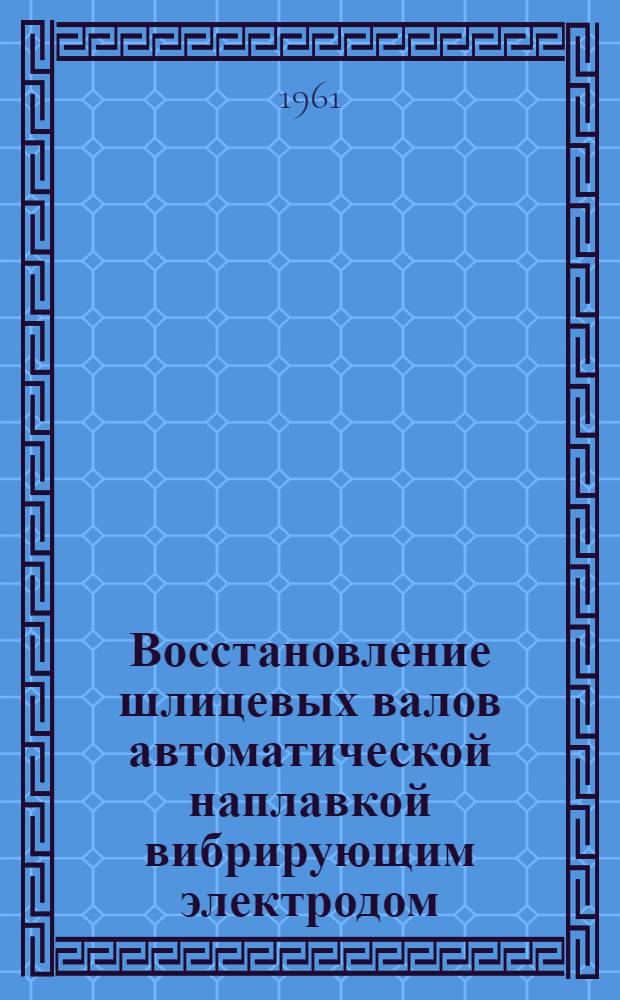 Восстановление шлицевых валов автоматической наплавкой вибрирующим электродом