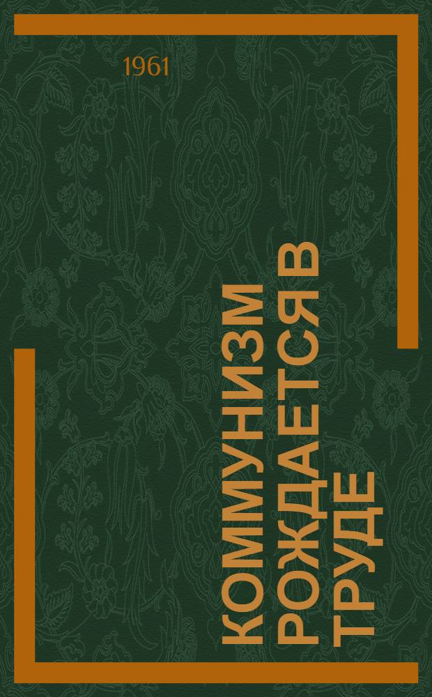 Коммунизм рождается в труде : О роли движения коллективов и ударников коммунист. труда в строительстве коммунизма
