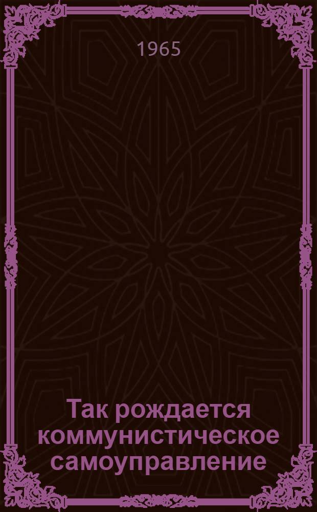 Так рождается коммунистическое самоуправление : (Опыт конкретно-социол. исследования)