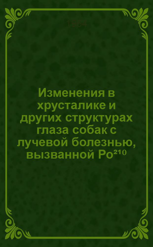 Изменения в хрусталике и других структурах глаза собак с лучевой болезнью, вызванной Ро²¹⁰ : (Морфол. исследование) : Автореферат дис. на соискание учен. степени кандидата биол. наук