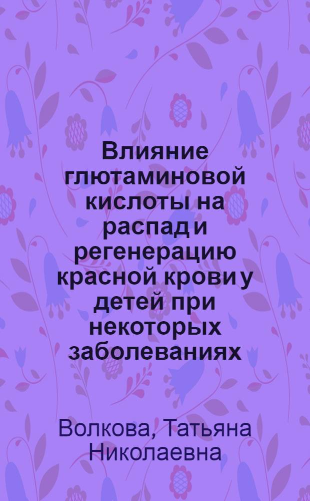 Влияние глютаминовой кислоты на распад и регенерацию красной крови у детей при некоторых заболеваниях : Автореферат дис. на соискание учен. степени кандидата мед. наук