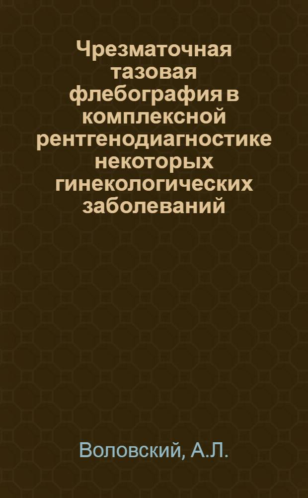 Чрезматочная тазовая флебография в комплексной рентгенодиагностике некоторых гинекологических заболеваний : Автореферат дис. на соискание учен. степени канд. мед. наук : (768)