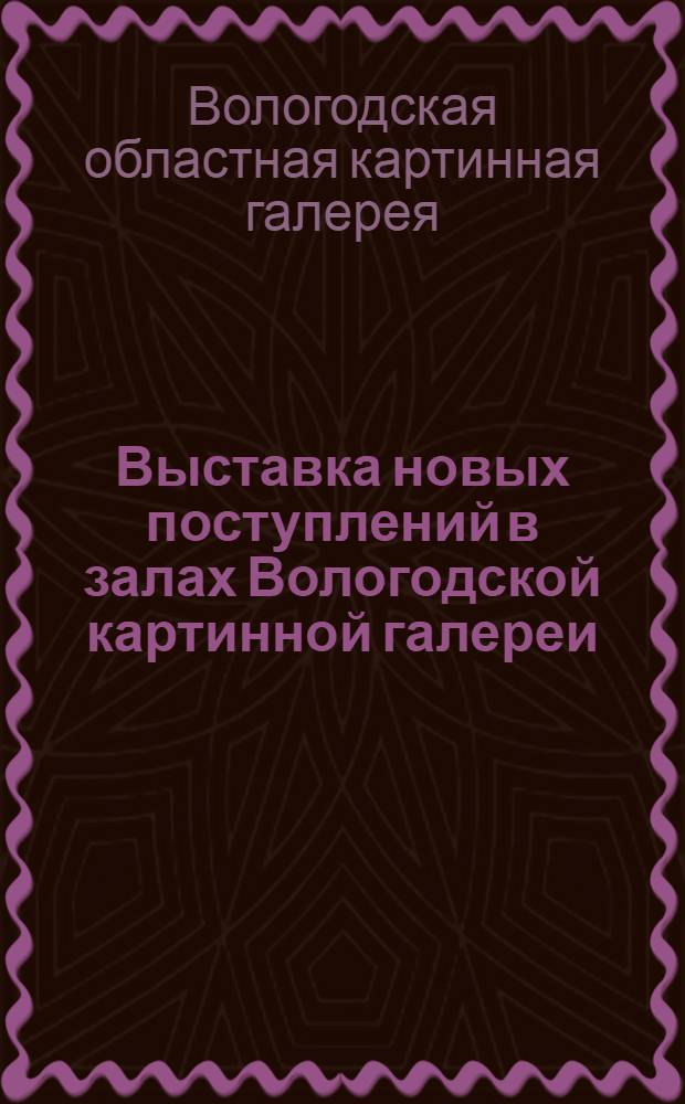 Выставка новых поступлений в залах Вологодской картинной галереи : Каталог