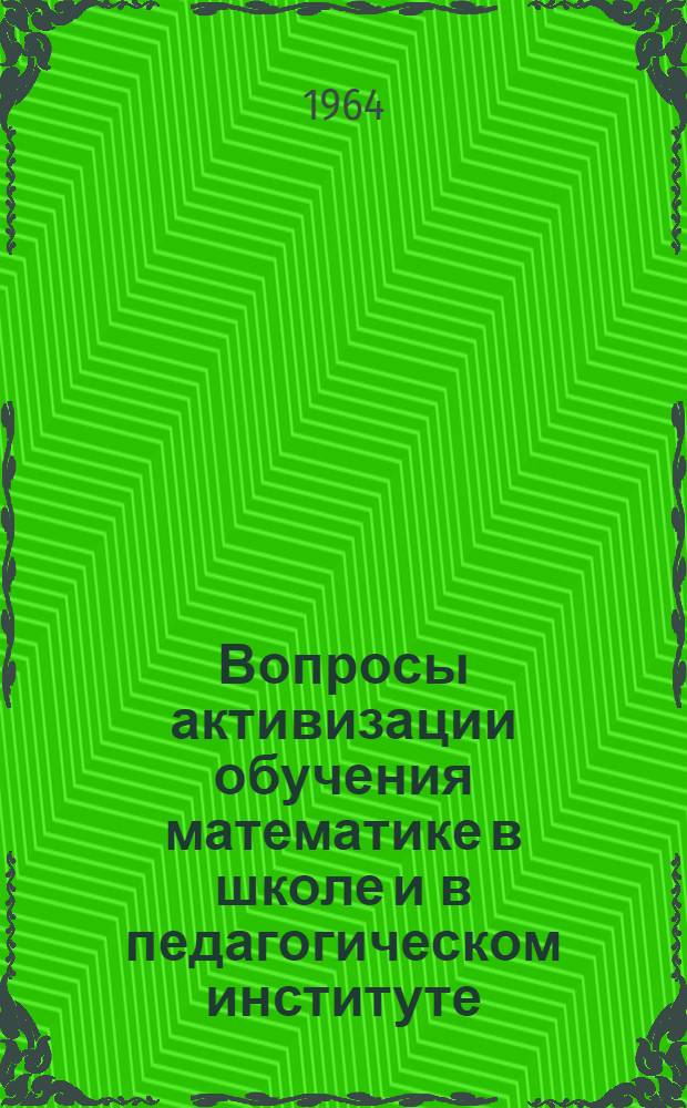 Вопросы активизации обучения математике в школе и в педагогическом институте : Сборник статей