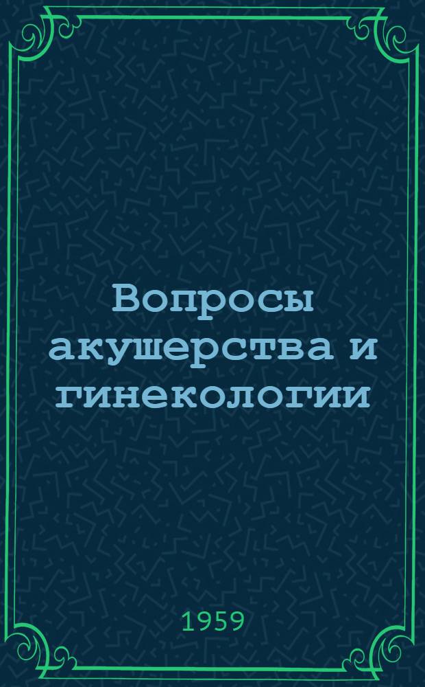 Вопросы акушерства и гинекологии : Материалы V Обл. конференции акушеров-гинекологов. (27-29 ноября 1957 г.)