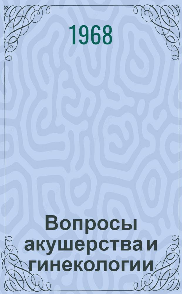 Вопросы акушерства и гинекологии : Материалы XI Обл. конференции акушеров-гинекологов. (15-16 ноября 1968 г.)