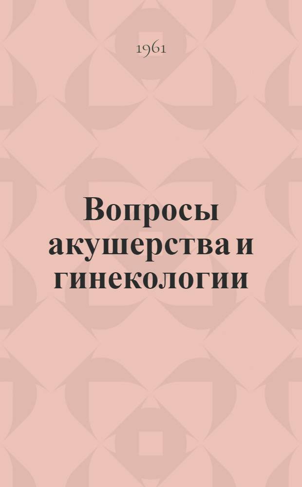 Вопросы акушерства и гинекологии : Сборник статей