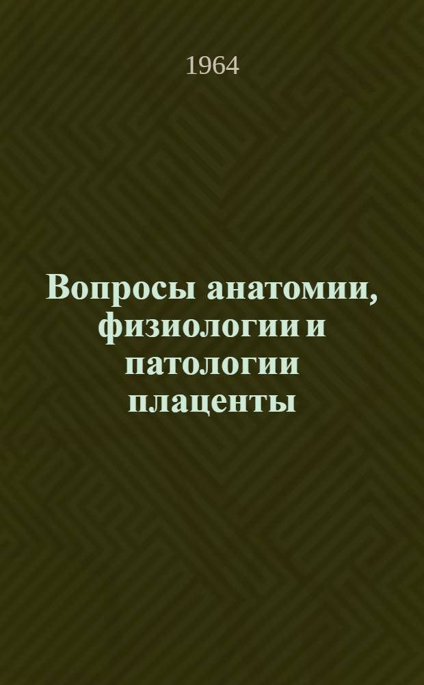 Вопросы анатомии, физиологии и патологии плаценты : Сборник статей : Посвящ. 45-летию врачеб., пед., науч. и обществ. деятельности д-ра мед. наук проф. А.Б. Гиллерсона