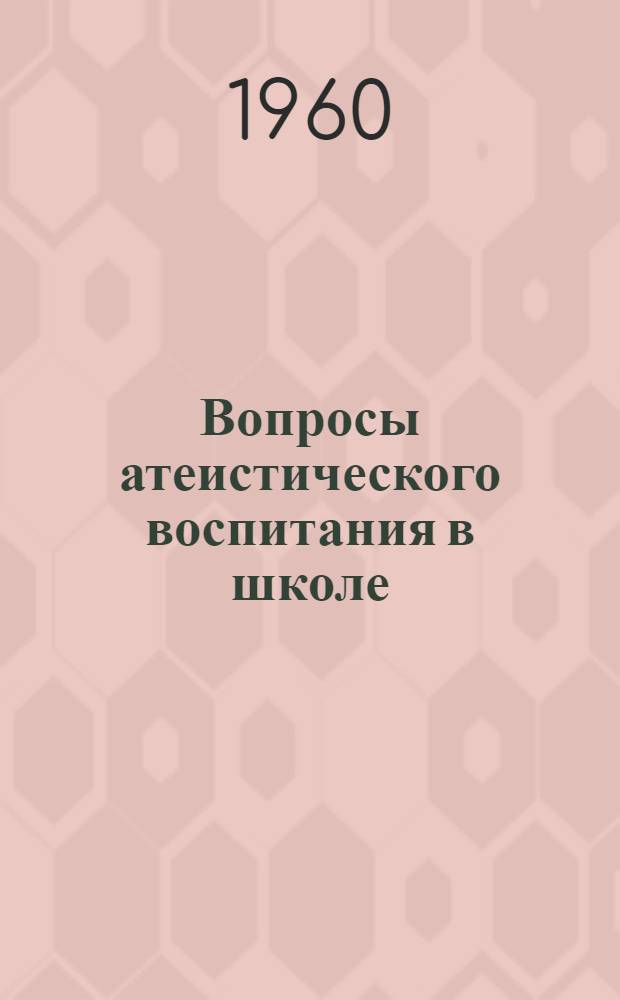 Вопросы атеистического воспитания в школе : Сборник статей из опыта учителей Горьк. обл