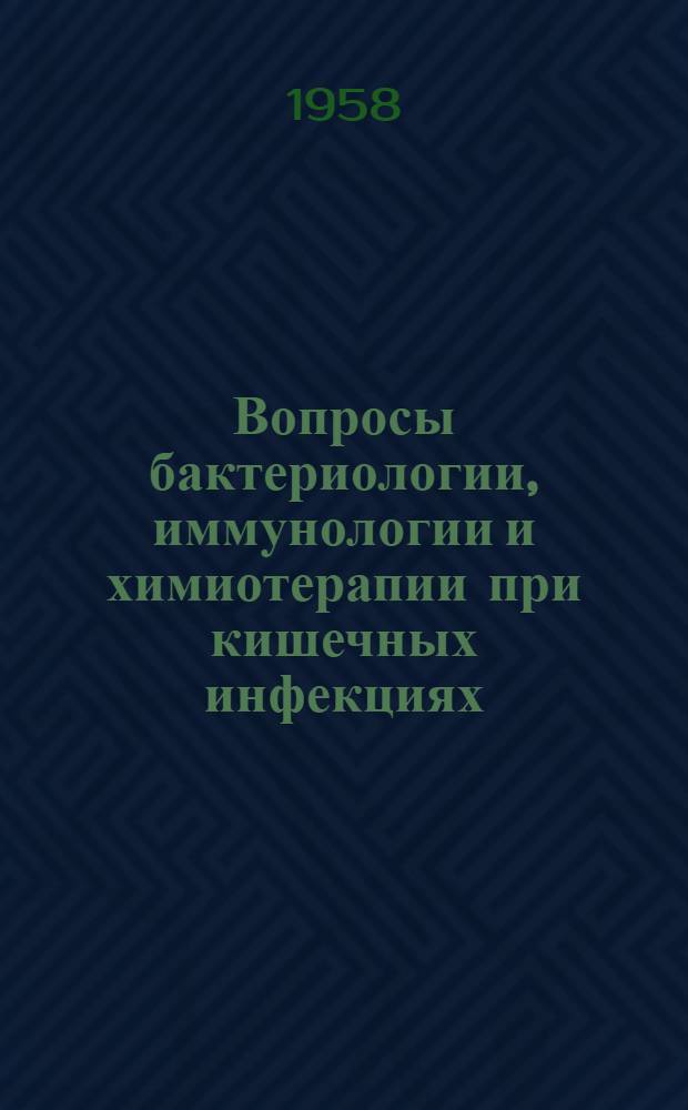 Вопросы бактериологии, иммунологии и химиотерапии при кишечных инфекциях : (Сборник работ по клинико-эксперим. исследованиям)