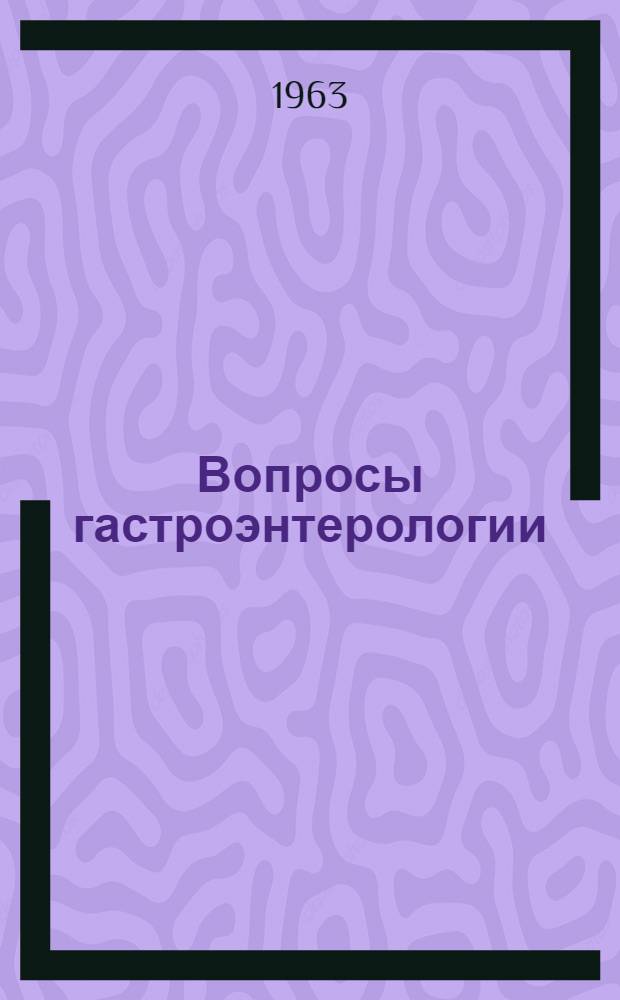 Вопросы гастроэнтерологии : Сборник, посвящ. памяти акад. АН УССР действ. чл. АМН СССР проф. В.Н. Иванова