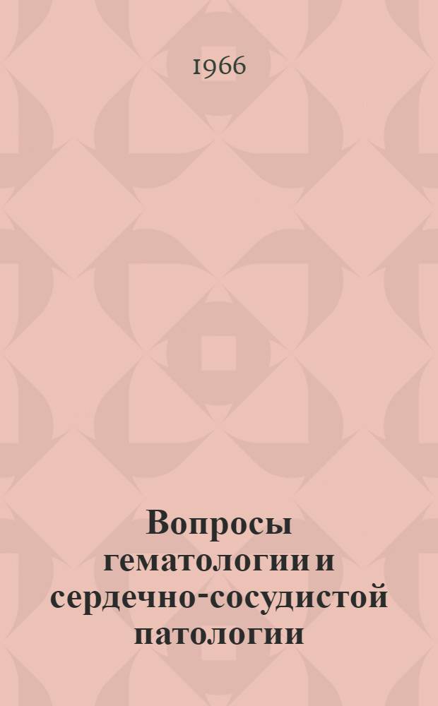 Вопросы гематологии и сердечно-сосудистой патологии : Сборник науч. работ сотрудников Кафедры госпит. терапии