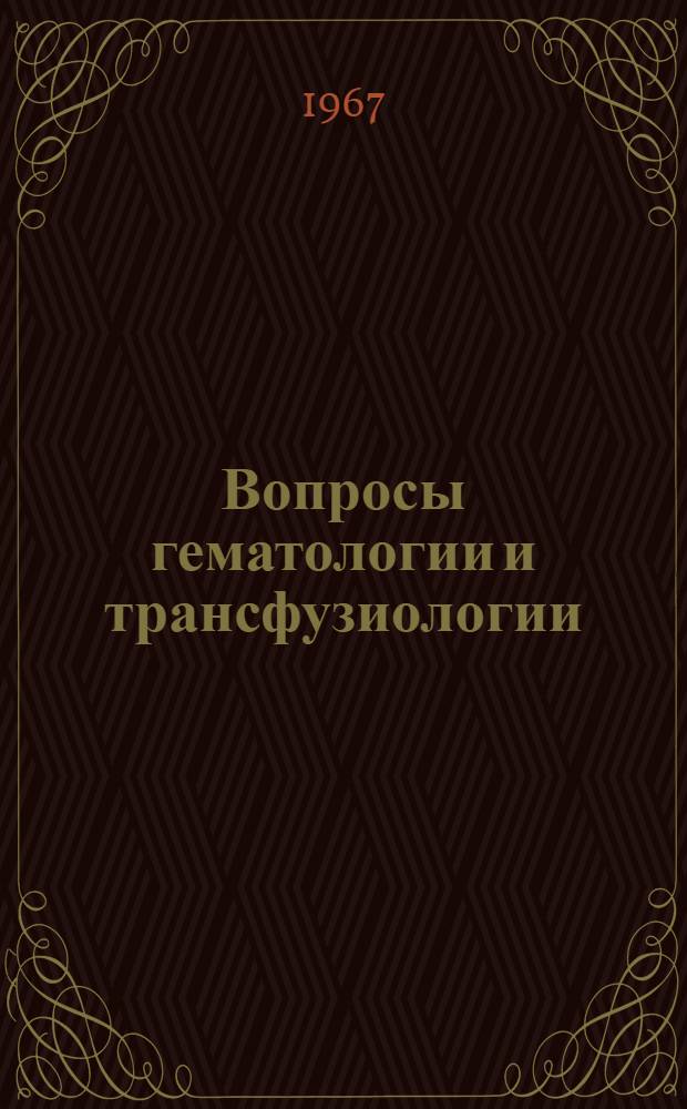 Вопросы гематологии и трансфузиологии : Материалы к VIII науч. конференции гематологов и трансфузиологов, посвящ. 50-летию Советского государства