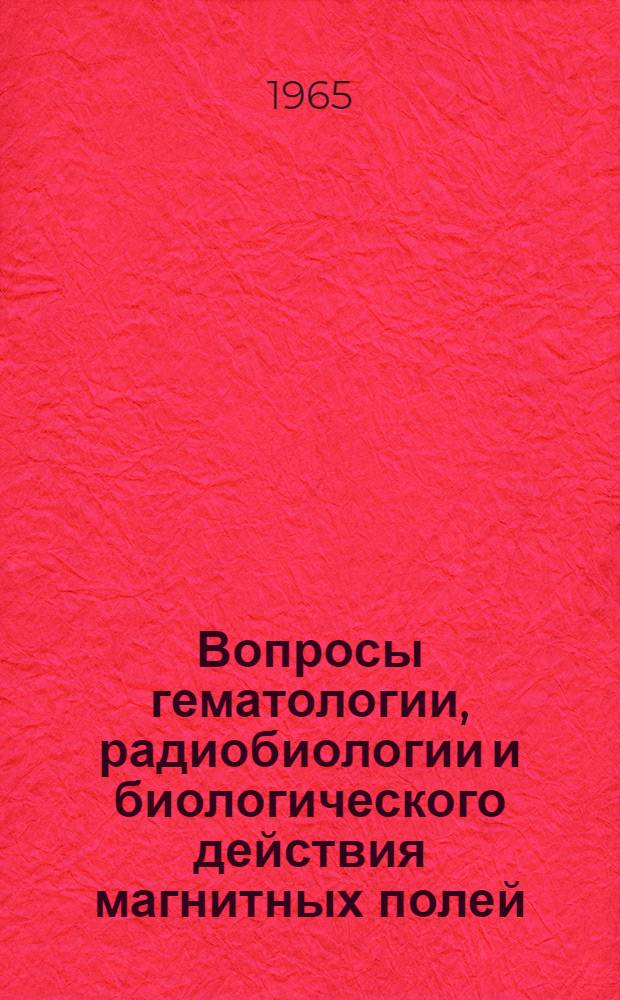 Вопросы гематологии, радиобиологии и биологического действия магнитных полей : (Материалы Второй науч. конференции ЦНИЛ)
