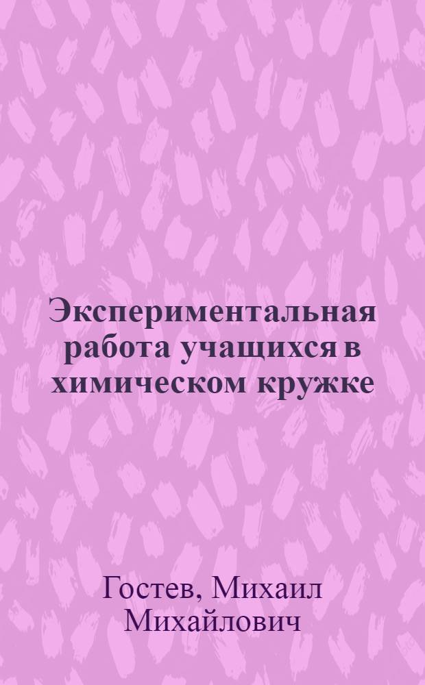 Экспериментальная работа учащихся в химическом кружке : (Пособие для учащихся)