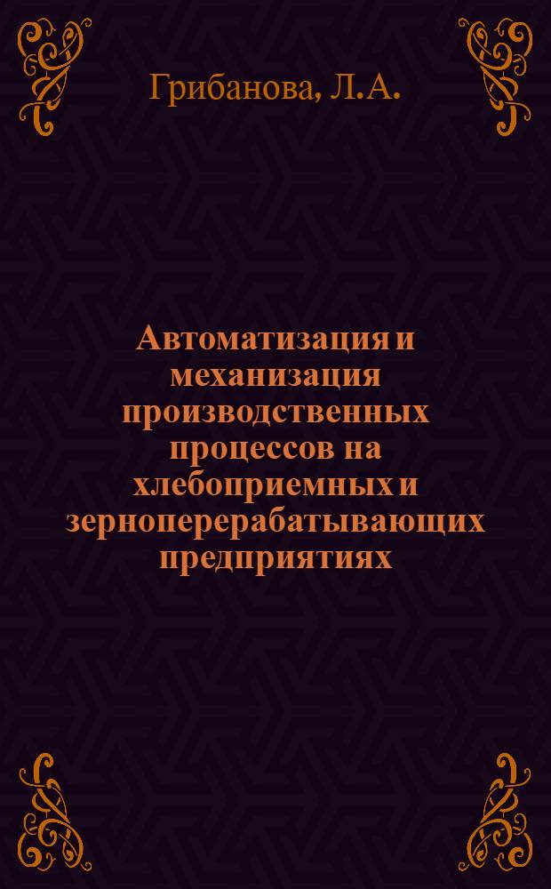 Автоматизация и механизация производственных процессов на хлебоприемных и зерноперерабатывающих предприятиях : Библиогр. указатель науч.-техн. литературы