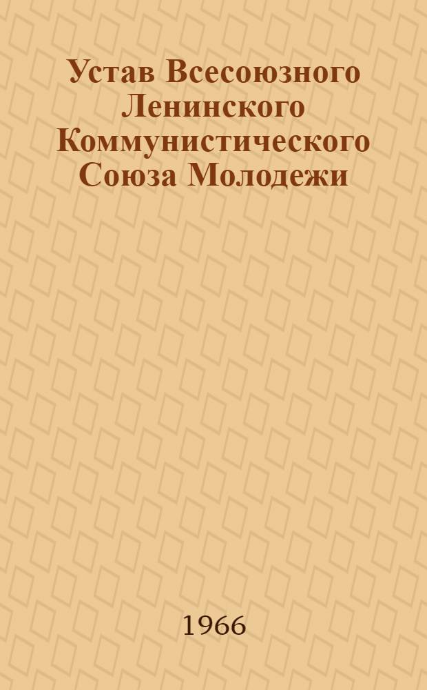 Устав Всесоюзного Ленинского Коммунистического Союза Молодежи : Принят XIV съездом ВЛКСМ : (Частичные изм. внесены XV съездом ВЛКСМ)