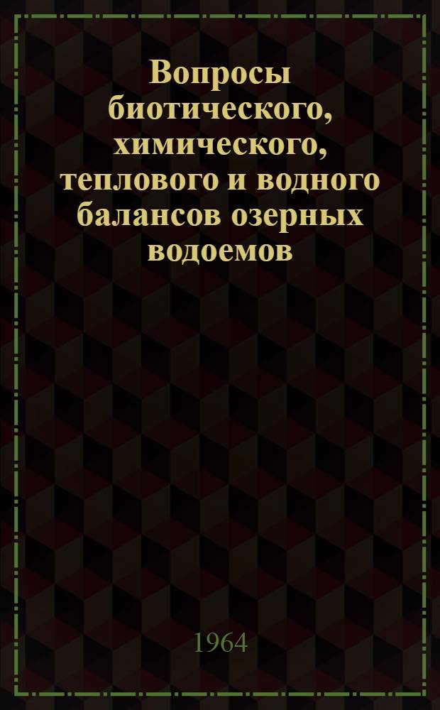 Вопросы биотического, химического, теплового и водного балансов озерных водоемов : Совещание по вопросам круговорота веществ и энергии в озерных водоемах. 8-11 сент. 1964 г. : Тезисы докладов