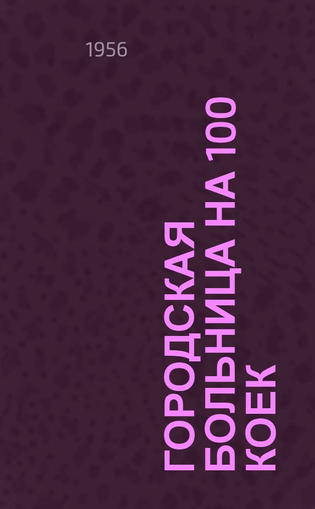Городская больница на 100 коек : [С поликлиникой на 200 посещений в смену]. Главный корпус