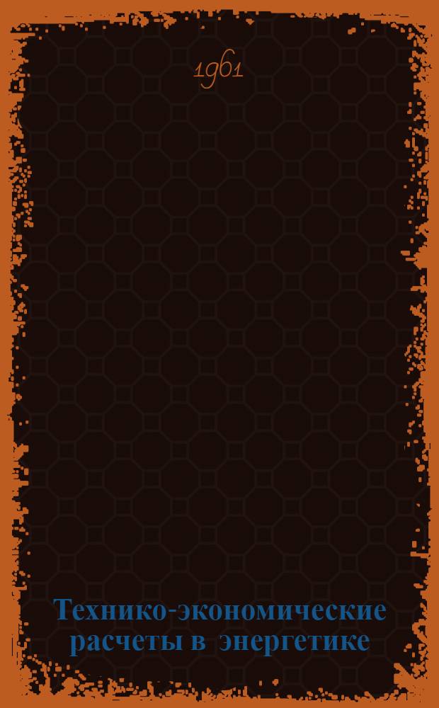 Технико-экономические расчеты в энергетике : Письм. лекции [В 2 вып.] Вып. 1-. Вып. 1
