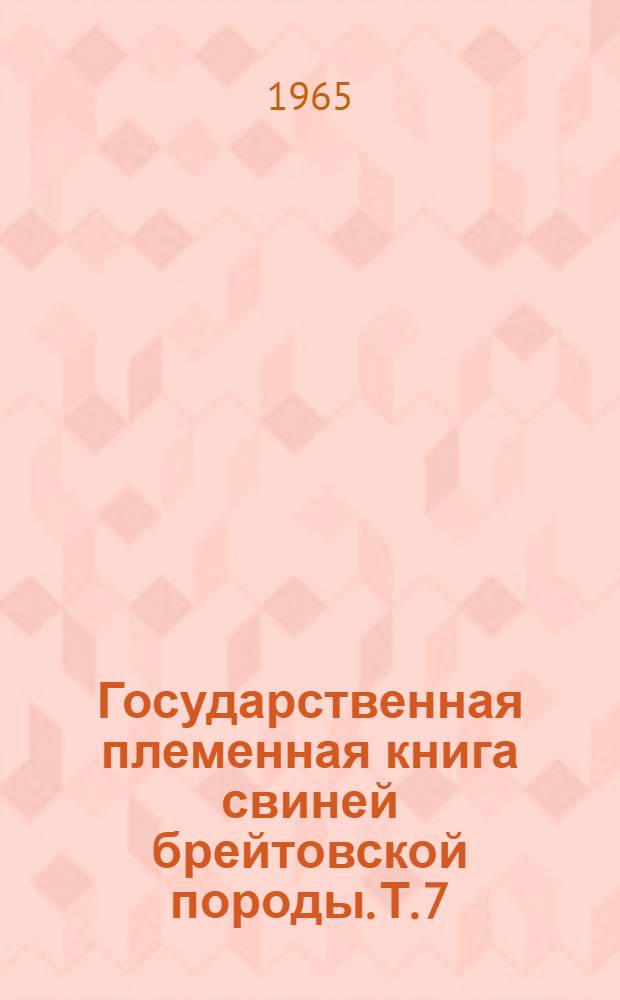 Государственная племенная книга свиней брейтовской породы. Т. 7