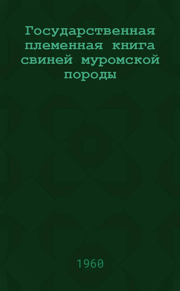 Государственная племенная книга свиней муромской породы : Т. 1-