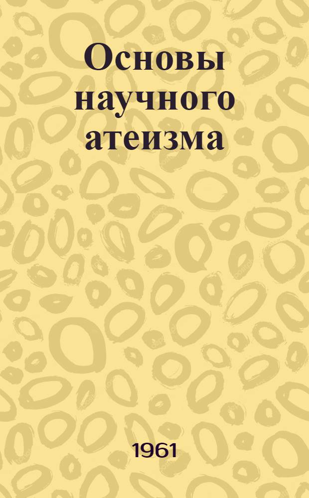 Основы научного атеизма : (Пособие для студентов заочников) Ч. 1-. Ч. 1 : Марксистско-ленинский атеизм - высшая форма атеизма