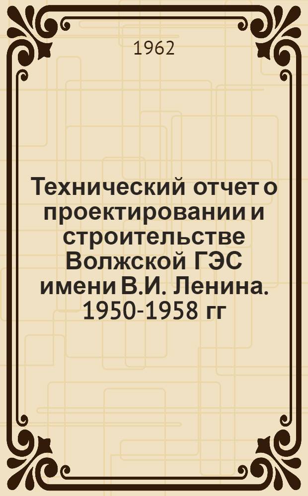 Технический отчет о проектировании и строительстве Волжской ГЭС имени В.И. Ленина. 1950-1958 гг. : В 2 т. : Т. 1-2
