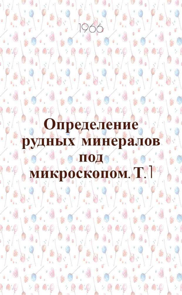 Определение рудных минералов под микроскопом. Т. 1 : Методическое руководство