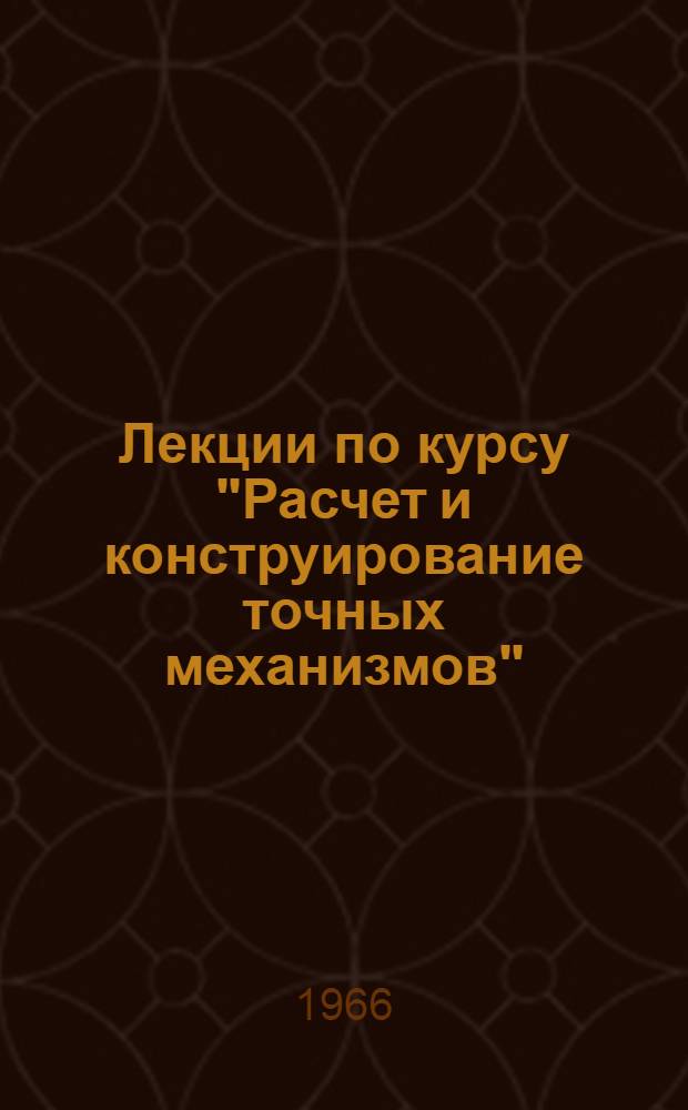 Лекции по курсу "Расчет и конструирование точных механизмов" : Вып. 1-3. Вып. 1 : Основы теории точных механизмов