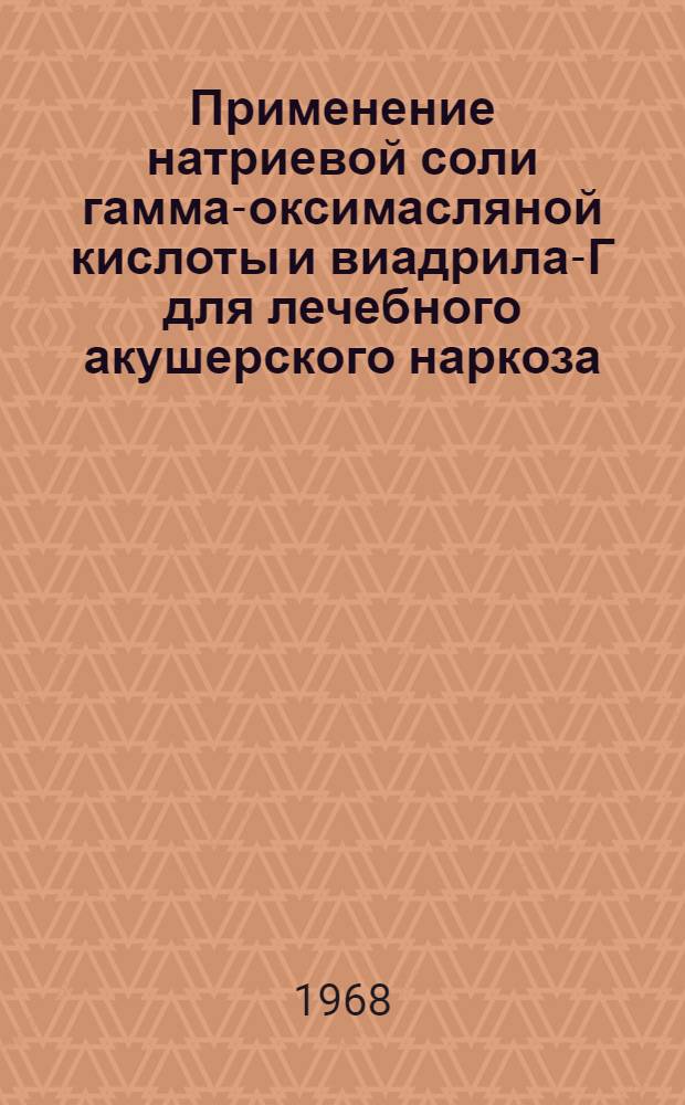 Применение натриевой соли гамма-оксимасляной кислоты и виадрила-Г для лечебного акушерского наркоза : Автореферат дис. на соискание учен. степени канд. мед. наук