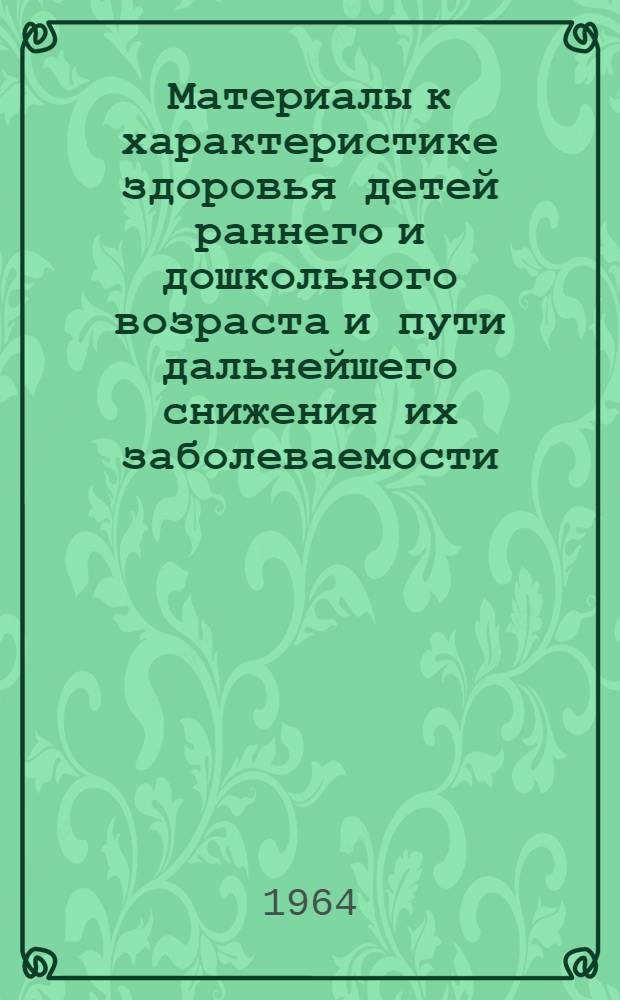 Материалы к характеристике здоровья детей раннего и дошкольного возраста и пути дальнейшего снижения их заболеваемости : Автореферат дис. на соискание учен. степени кандидата мед. наук