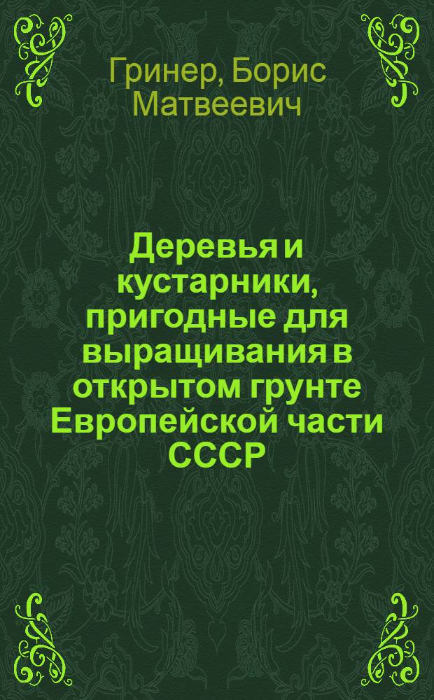 Деревья и кустарники, пригодные для выращивания в открытом грунте Европейской части СССР : Справочник для студентов : Вып. 1-
