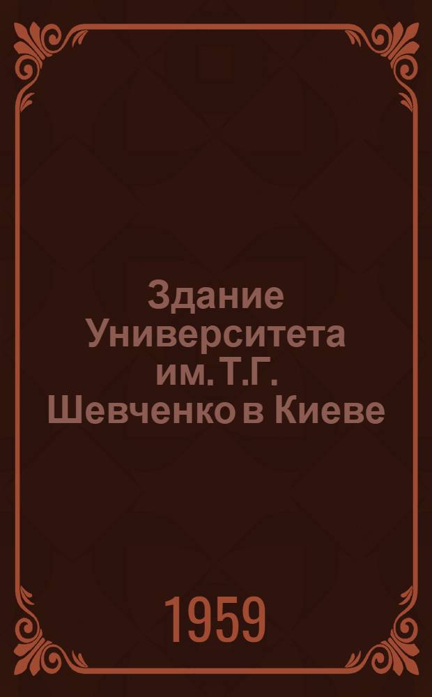 Здание Университета им. Т.Г. Шевченко в Киеве : (Памятник архитектуры XIX в.)