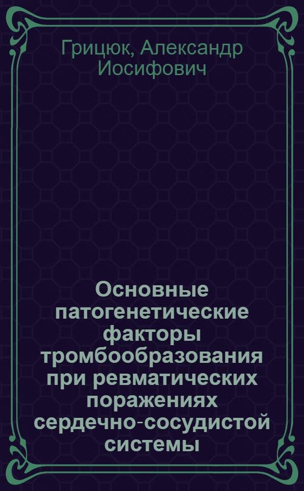 Основные патогенетические факторы тромбообразования при ревматических поражениях сердечно-сосудистой системы : Автореферат дис. на соискание учен. степени д-ра мед. наук