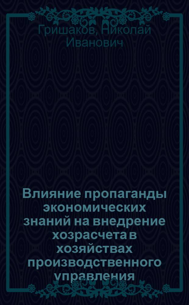 Влияние пропаганды экономических знаний на внедрение хозрасчета в хозяйствах производственного управления : (Материалы для обсуждения)