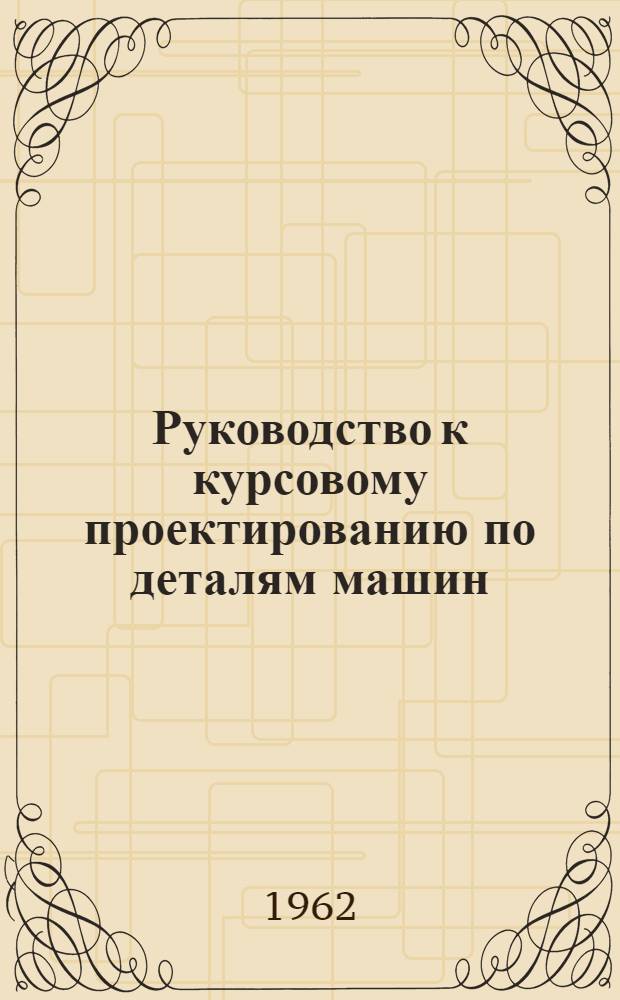 Руководство к курсовому проектированию по деталям машин : Учеб. пособие для преподавателей техникумов