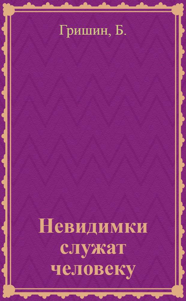 Невидимки служат человеку : Для сред. возраста