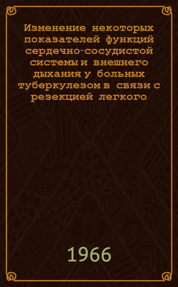 Изменение некоторых показателей функций сердечно-сосудистой системы и внешнего дыхания у больных туберкулезом в связи с резекцией легкого : Автореферат дис. на соискание учен. степени канд. мед. наук