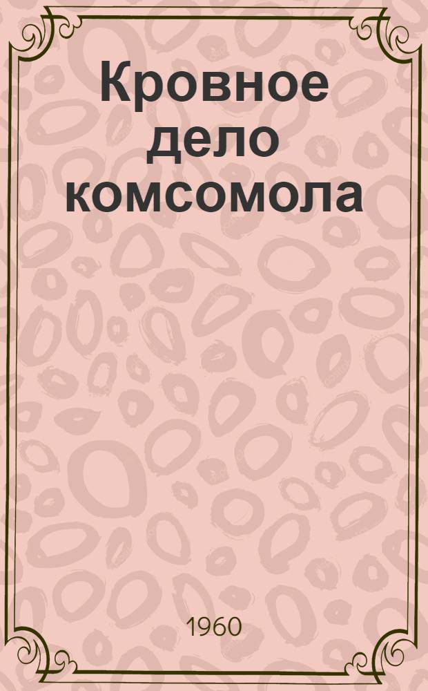 Кровное дело комсомола : (Об участии комсомольцев и молодежи Магнитогор. металлургич. комбината в борьбе за техн. прогресс)