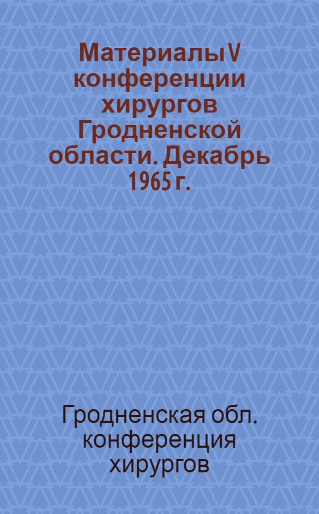 Материалы V конференции хирургов Гродненской области. Декабрь 1965 г.